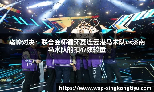 巅峰对决：联合会杯循环赛连云港马术队vs济南马术队的扣心弦较量